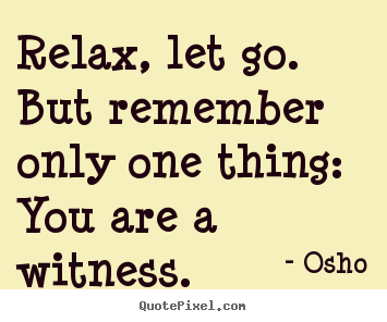 Osho picture quotes - Relax, let go. but remember only one thing: you are a witness. - Inspirational quote