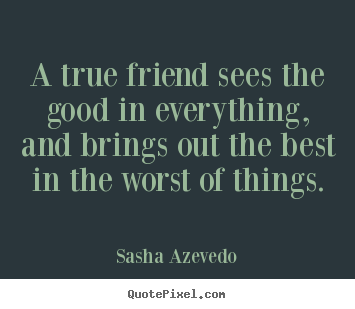 A true friend sees the good in everything, and.. Sasha Azevedo  inspirational quotes