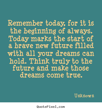 Create custom picture quote about inspirational - Remember today, for it is the beginning of always...