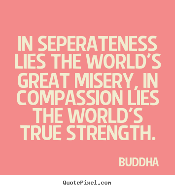 Buddha photo quotes - In seperateness lies the world's great misery,.. - Inspirational quotes