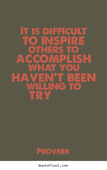 It is difficult to inspire others to accomplish what you haven't been.. Proverb greatest inspirational quotes