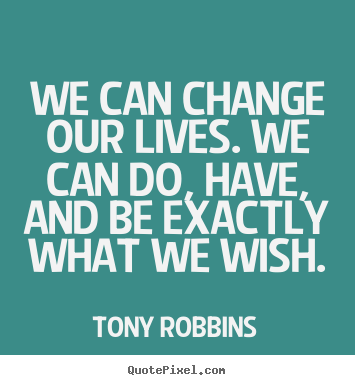 We can change our lives. we can do, have, and be exactly what we.. Tony Robbins best inspirational quote