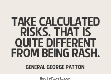 Take calculated risks. that is quite different from.. General George Patton  inspirational quotes