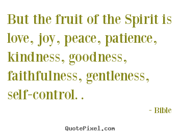 But the fruit of the spirit is love, joy, peace, patience, kindness,.. Bible top inspirational quotes