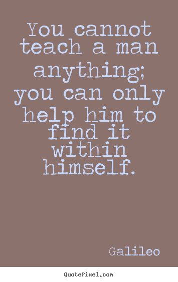 Quotes about inspirational - You cannot teach a man anything; you can only help..