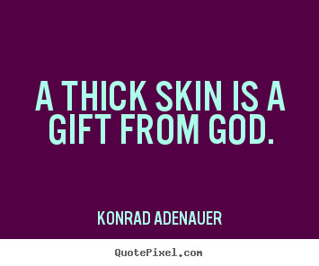 A thick skin is a gift from god. Konrad Adenauer top inspirational quotes