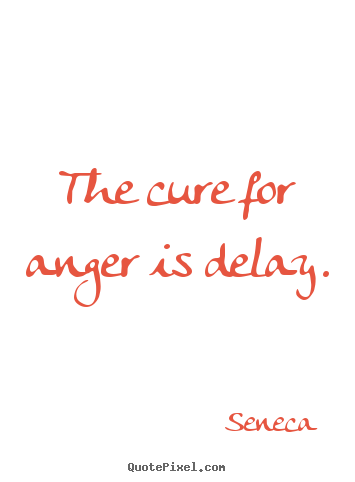 Seneca picture quote - The cure for anger is delay. - Inspirational quotes