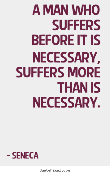 Quotes about inspirational - A man who suffers before it is necessary, suffers..