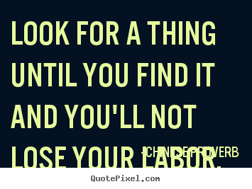 Design picture quotes about inspirational - Look for a thing until you find it and you'll not lose your labor.