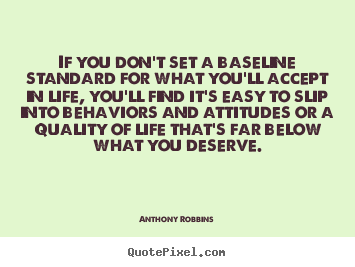Anthony Robbins picture quotes - If you don't set a baseline standard for what you'll accept in life,.. - Inspirational quotes
