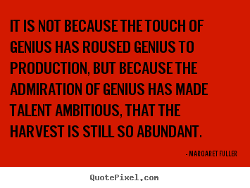 Margaret Fuller picture quotes - It is not because the touch of genius has roused genius.. - Inspirational quote