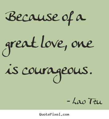 Quotes about inspirational - Because of a great love, one is courageous.