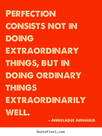 Inspirational quotes - Perfection consists not in doing extraordinary..