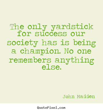 John Madden picture quotes - The only yardstick for success our society has is.. - Inspirational sayings