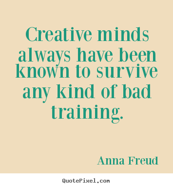 Quotes about inspirational - Creative minds always have been known to survive any kind of bad..