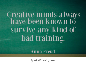 Creative minds always have been known to survive.. Anna Freud good inspirational quote