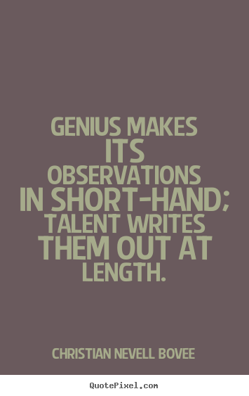 Genius makes its observations in short-hand; talent writes them out at.. Christian Nevell Bovee greatest inspirational quotes