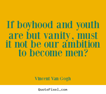 Quotes about inspirational - If boyhood and youth are but vanity, must it not..