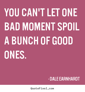 Inspirational quotes - You can't let one bad moment spoil a bunch..