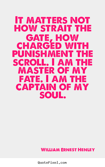 Inspirational quote - It matters not how strait the gate, how charged..