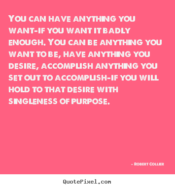 Sayings about inspirational - You can have anything you want-if you want it badly enough. you..