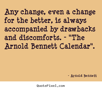 Arnold Bennett picture quotes - Any change, even a change for the better, is always accompanied.. - Inspirational quotes