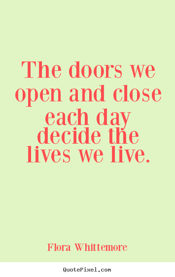Inspirational quotes - The doors we open and close each day decide the..