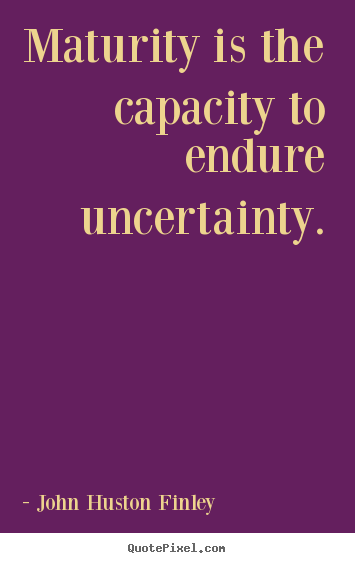 Sayings about inspirational - Maturity is the capacity to endure uncertainty.