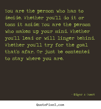 Edgar A Guest picture quote - You are the person who has to decide. whether.. - Inspirational quotes