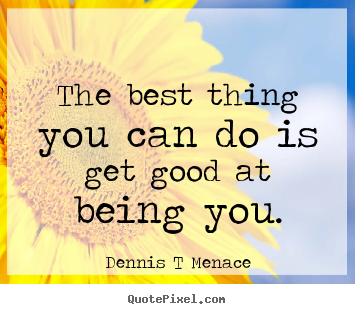 Quote about inspirational - The best thing you can do is get good at being you.