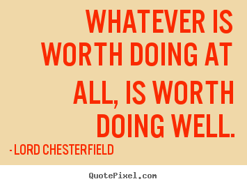 Make personalized picture quotes about inspirational - Whatever is worth doing at all, is worth doing well.