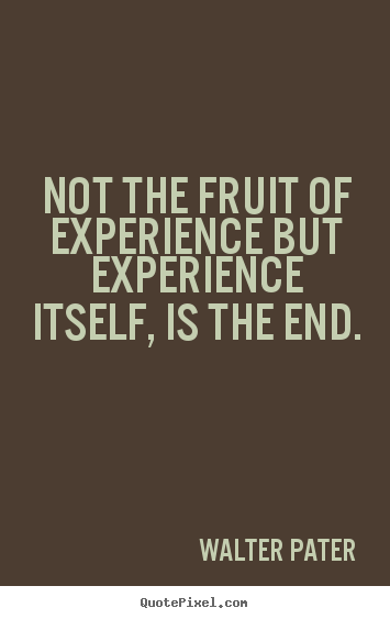 Walter Pater picture quotes - Not the fruit of experience but experience itself, is.. - Inspirational quotes