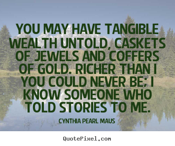 Inspirational quotes - You may have tangible wealth untold, caskets of jewels..