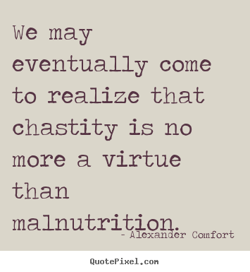 Alexander Comfort picture quotes - We may eventually come to realize that chastity.. - Inspirational sayings