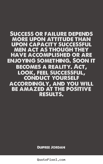 Success or failure depends more upon attitude than upon capacity.. Dupree Jordan  inspirational quotes