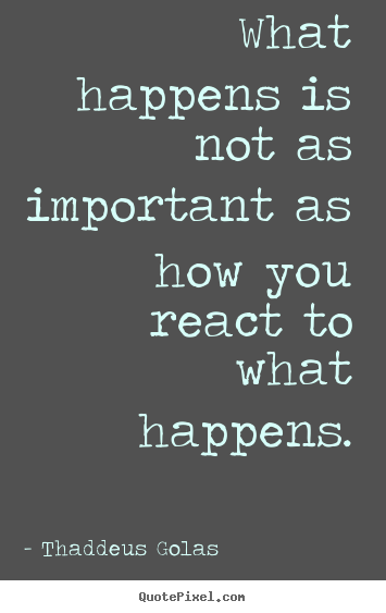 Thaddeus Golas picture quote - What happens is not as important as how you react.. - Inspirational quote