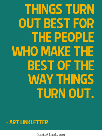 Things turn out best for the people who make the best of the way.. Art Linkletter famous inspirational sayings