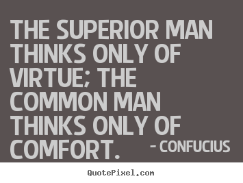 The superior man thinks only of virtue; the.. Confucius  inspirational quotes