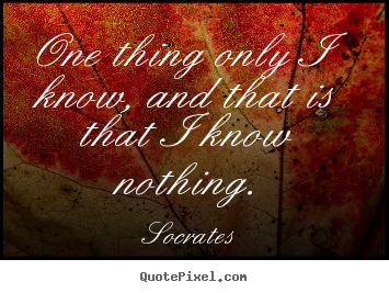 Quotes about inspirational - One thing only i know, and that is that i know nothing.