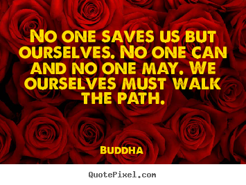 Buddha picture quotes - No one saves us but ourselves. no one can and no.. - Inspirational quote