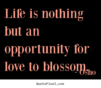 Inspirational quote - Life is nothing but an opportunity for love to blossom.