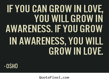 Osho picture quotes - If you can grow in love, you will grow in awareness... - Inspirational quote