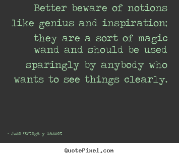 Inspirational quote - Better beware of notions like genius and inspiration;..