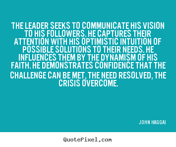 The leader seeks to communicate his vision to his followers. he captures.. John Haggai best inspirational quotes