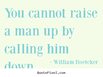 How to make picture quotes about inspirational - You cannot raise a man up by calling him down.