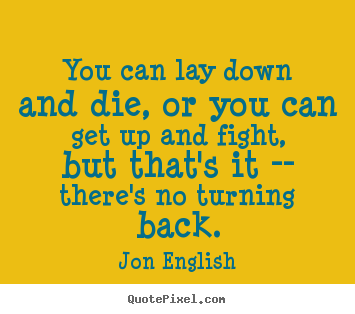 Inspirational quotes - You can lay down and die, or you can get up and fight, but that's it..