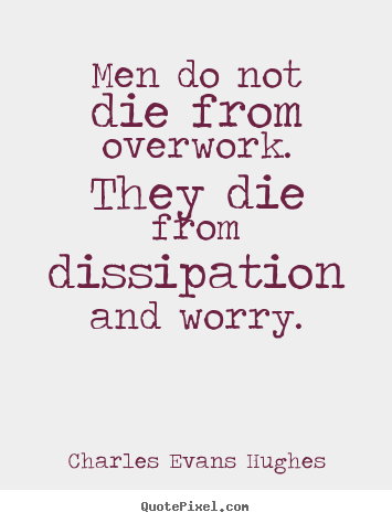 Inspirational quote - Men do not die from overwork. they die from dissipation..