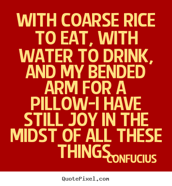 Confucius picture quote - With coarse rice to eat, with water to drink, and my bended arm for a.. - Inspirational quotes