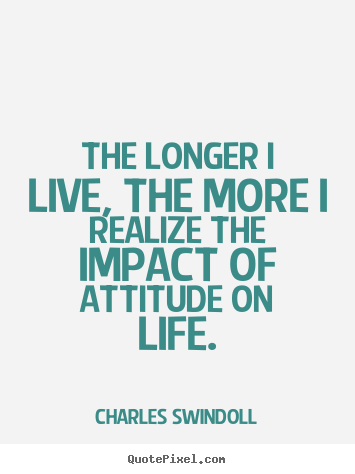 Customize picture quote about inspirational - The longer i live, the more i realize the impact of attitude on..