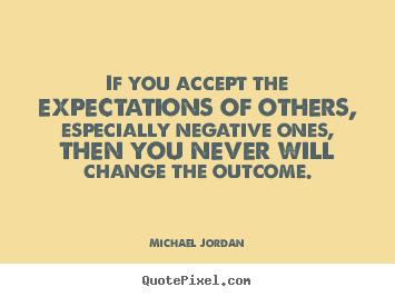 If you accept the expectations of others, especially negative.. Michael Jordan good inspirational quote